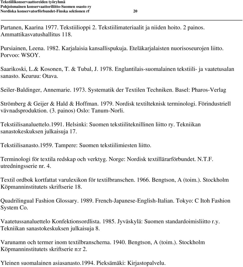 Keuruu: Otava. Seiler-Baldinger, Annemarie. 1973. Systematik der Textilen Techniken. Basel: Pharos-Verlag Strömberg & Geijer & Hald & Hoffman. 1979. Nordisk textilteknisk terminologi.