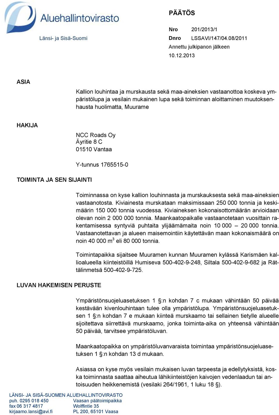 Roads Oy Äyritie 8 C 01510 Vantaa TOIMINTA JA SEN SIJAINTI LUVAN HAKEMISEN PERUSTE Y-tunnus 1765515-0 LÄNSI- JA SISÄ-SUOMEN ALUEHALLINTOVIRASTO puh.