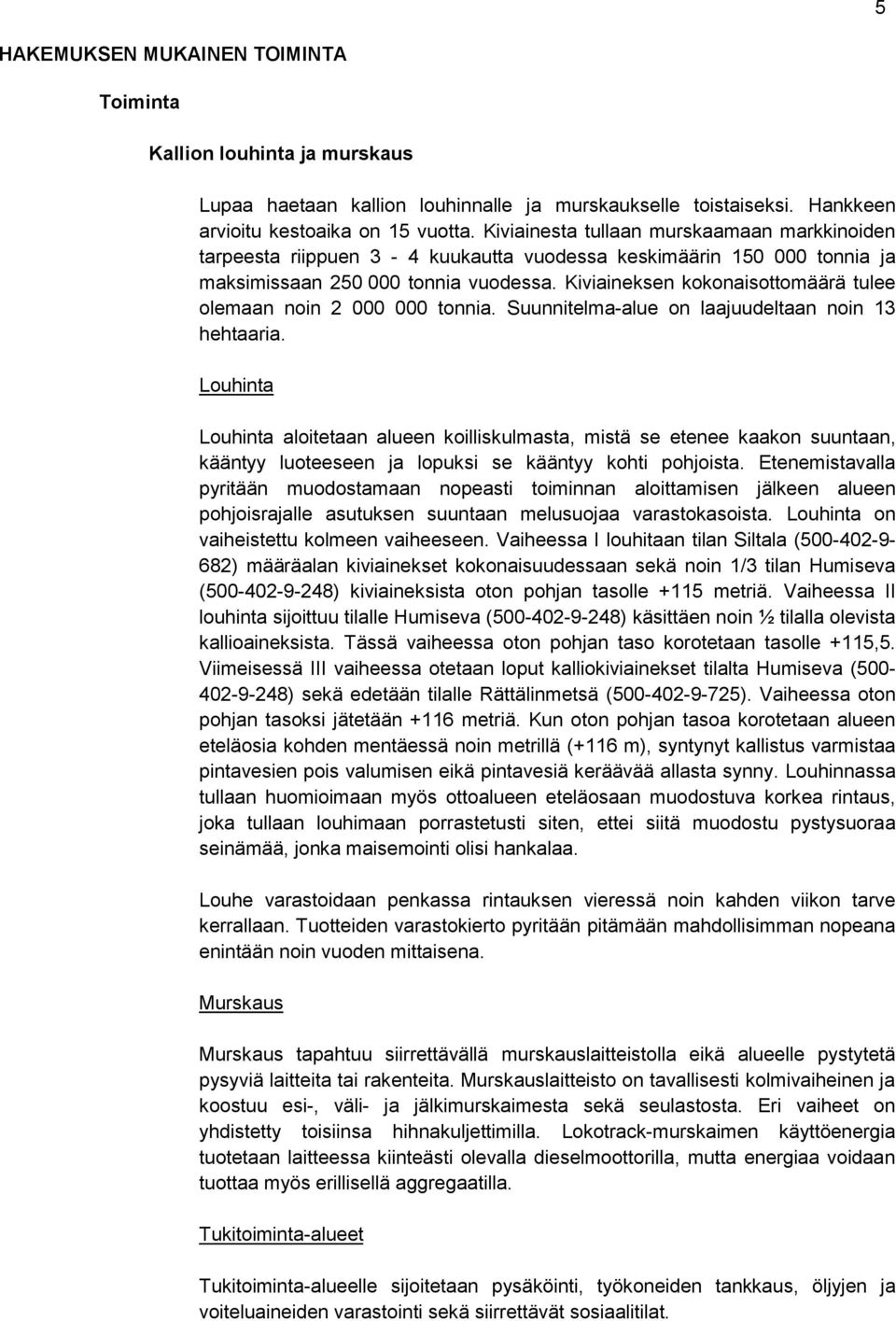 Kiviaineksen kokonaisottomäärä tulee olemaan noin 2 000 000 tonnia. Suunnitelma-alue on laajuudeltaan noin 13 hehtaaria.