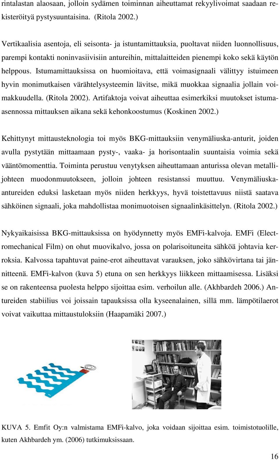 Istumamittauksissa on huomioitava, että voimasignaali välittyy istuimeen hyvin monimutkaisen värähtelysysteemin lävitse, mikä muokkaa signaalia jollain voimakkuudella. (Ritola 2002).