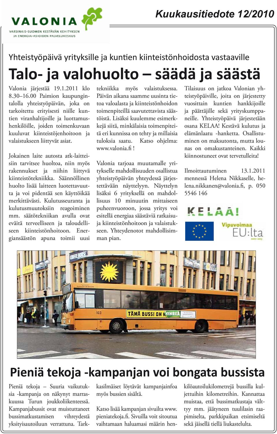 valaistukseen liittyvät asiat. Jokainen laite autosta atk-laitteisiin tarvitsee huoltoa, niin myös rakennukset ja niihin liittyvä kiinteistötekniikka.