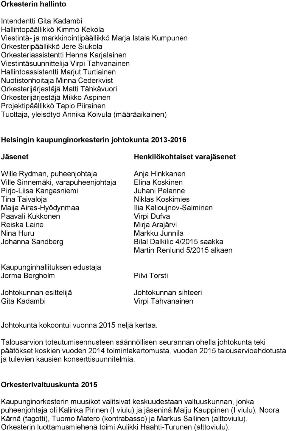 Projektipäällikkö Tapio Piirainen Tuottaja, yleisötyö Annika Koivula (määräaikainen) n johtokunta 2013-2016 Jäsenet Wille Rydman, puheenjohtaja Ville Sinnemäki, varapuheenjohtaja Pirjo-Liisa