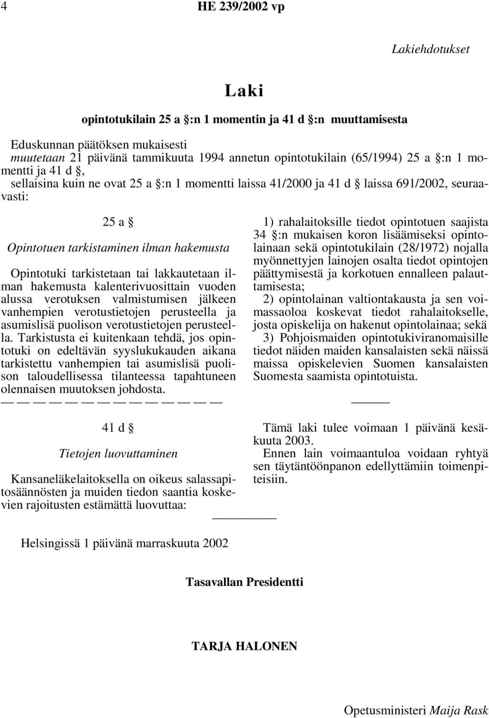 lakkautetaan ilman hakemusta kalenterivuosittain vuoden alussa verotuksen valmistumisen jälkeen vanhempien verotustietojen perusteella ja asumislisä puolison verotustietojen perusteella.