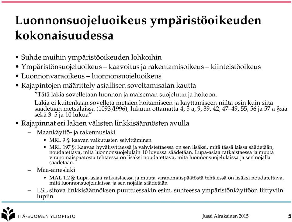 Lakia ei kuitenkaan sovelleta metsien hoitamiseen ja käyttämiseen niiltä osin kuin siitä säädetään metsälaissa (1093/1996), lukuun ottamatta 4, 5 a, 9, 39, 42, 47 49, 55, 56 ja 57 a :ää sekä 3 5 ja