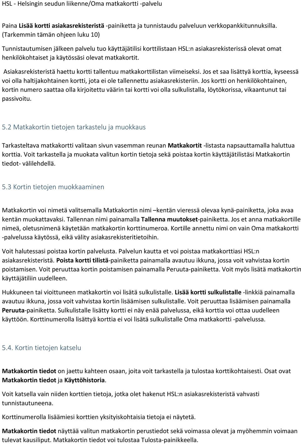 Asiakasrekisteristä haettu kortti tallentuu matkakorttilistan viimeiseksi. Jos et saa lisättyä korttia, kyseessä voi olla haltijakohtainen kortti, jota ei ole tallennettu asiakasrekisteriin.