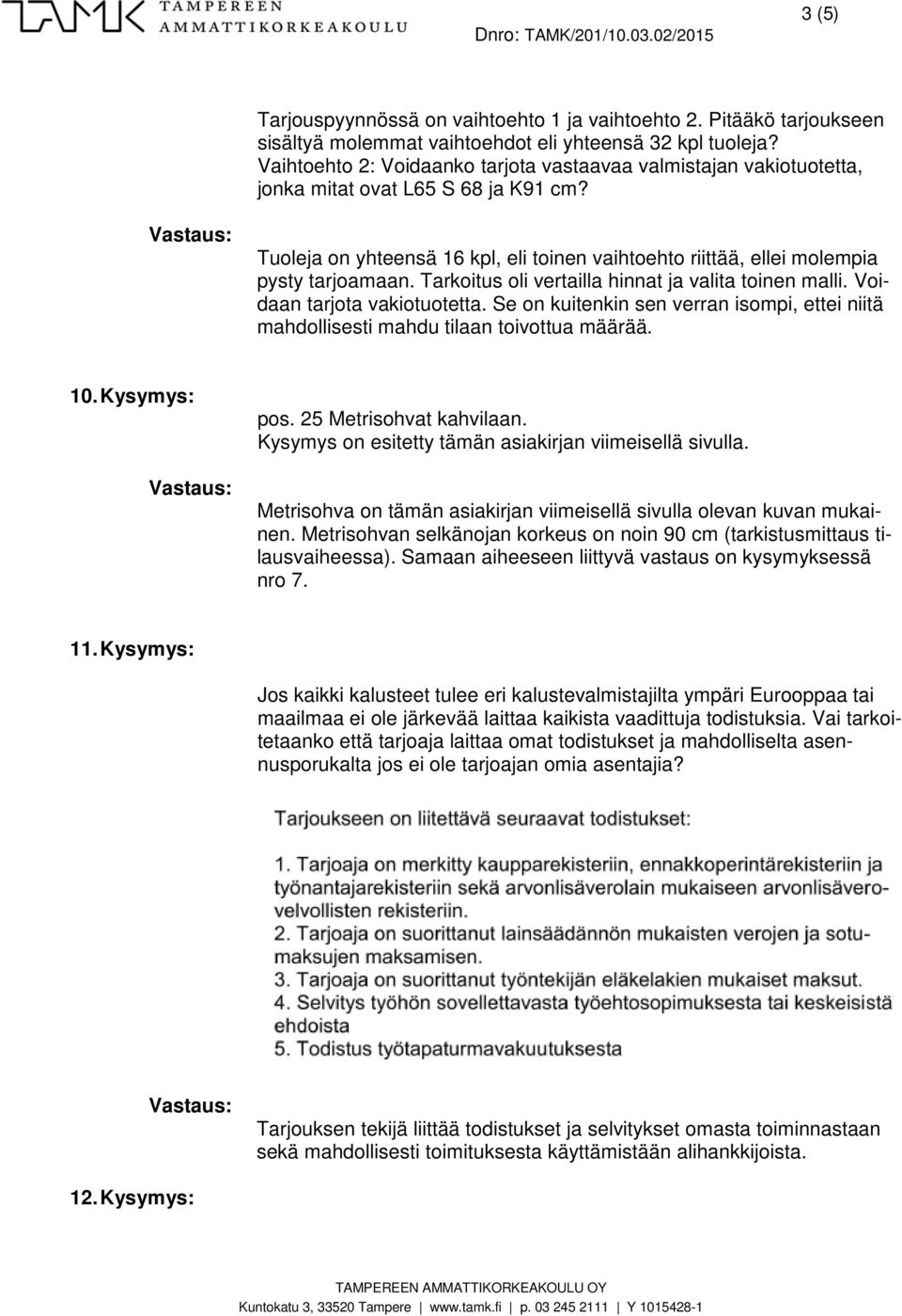 Tarkoitus oli vertailla hinnat ja valita toinen malli. Voidaan tarjota vakiotuotetta. Se on kuitenkin sen verran isompi, ettei niitä mahdollisesti mahdu tilaan toivottua määrää. 10. Kysymys: pos.