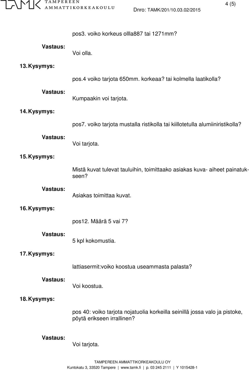 Kysymys: Mistä kuvat tulevat tauluihin, toimittaako asiakas kuva- aiheet painatukseen? Asiakas toimittaa kuvat. 16. Kysymys: pos12. Määrä 5 vai 7?