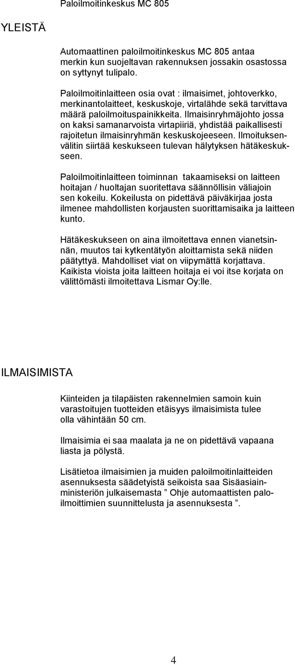 Ilmaisinryhmäjohto jossa on kaksi samanarvoista virtapiiriä, yhdistää paikallisesti rajoitetun ilmaisinryhmän keskuskojeeseen. Ilmoituksenvälitin siirtää keskukseen tulevan hälytyksen hätäkeskukseen.