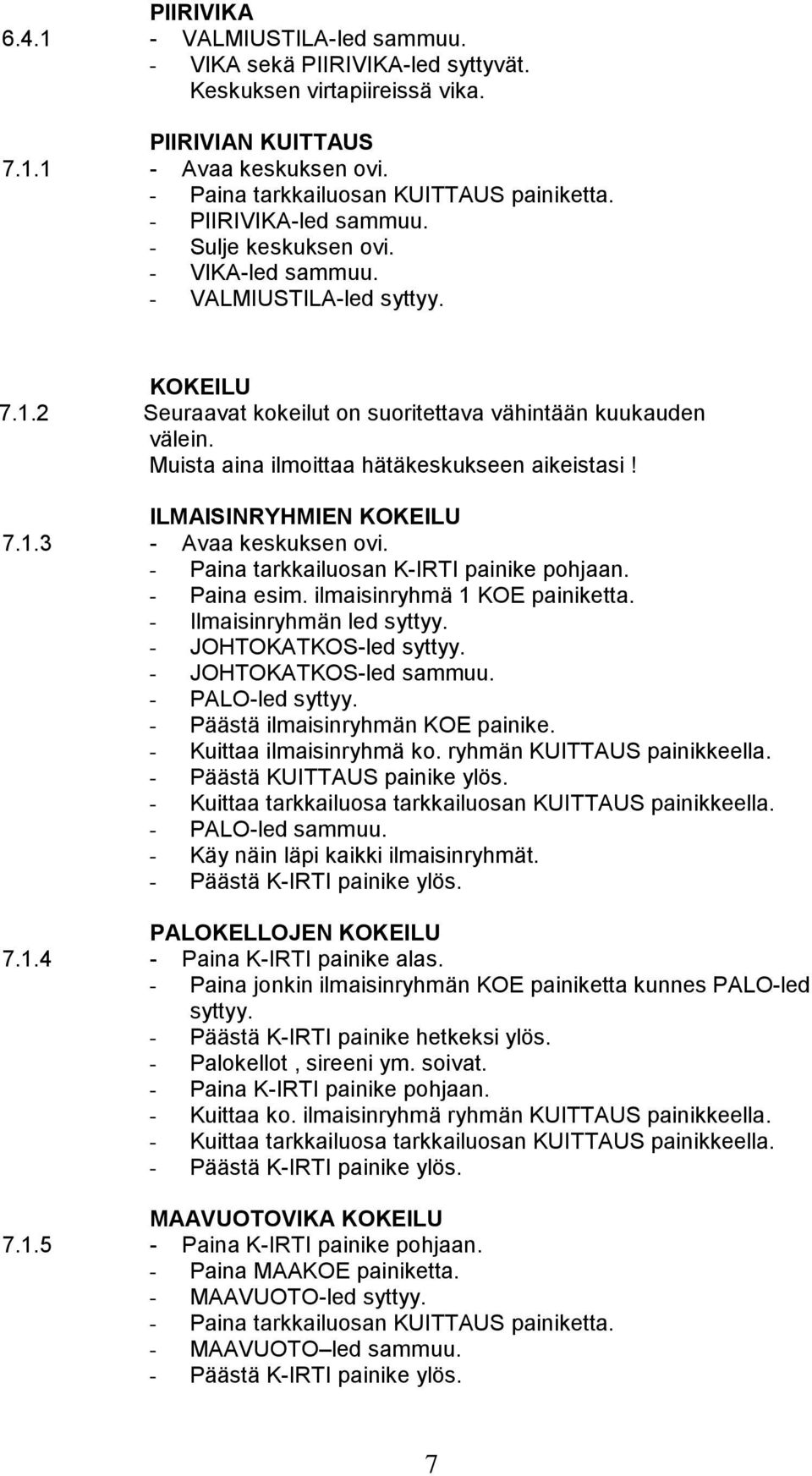 - Paina tarkkailuosan K-IRTI painike pohjaan. - Paina esim. ilmaisinryhmä 1 KOE painiketta. - Ilmaisinryhmän led syttyy. - JOHTOKATKOS-led syttyy. - JOHTOKATKOS-led sammuu. - PALO-led syttyy.