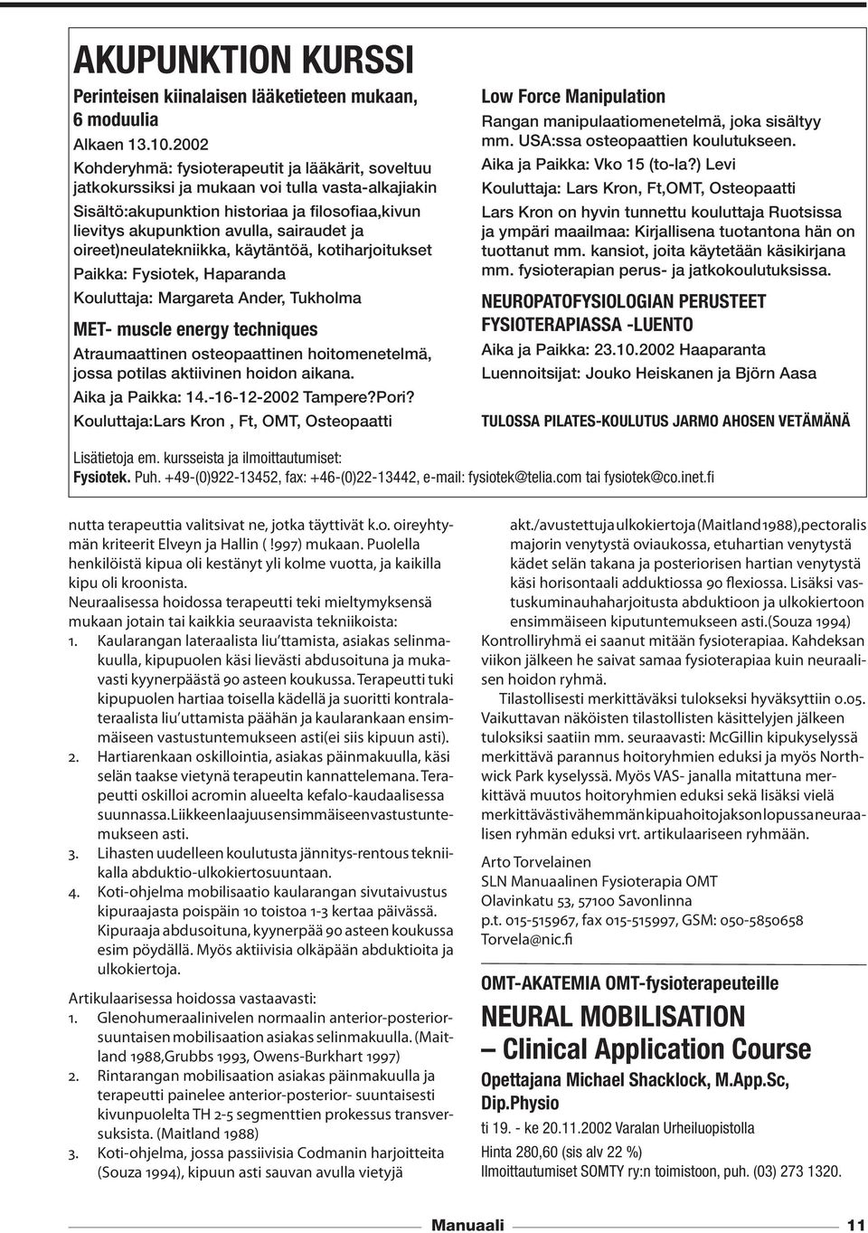 oireet)neulatekniikka, käytäntöä, kotiharjoitukset Paikka: Fysiotek, Haparanda Kouluttaja: Margareta Ander, Tukholma MET- muscle energy techniques Atraumaattinen osteopaattinen hoitomenetelmä, jossa