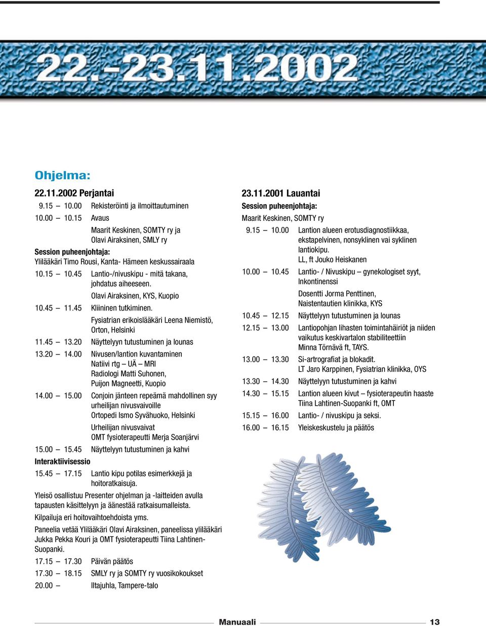 45 Lantio-/nivuskipu - mitä takana, johdatus aiheeseen. Olavi Airaksinen, KYS, Kuopio 10.45 11.45 Kliininen tutkiminen. Fysiatrian erikoislääkäri Leena Niemistö, Orton, Helsinki 11.45 13.