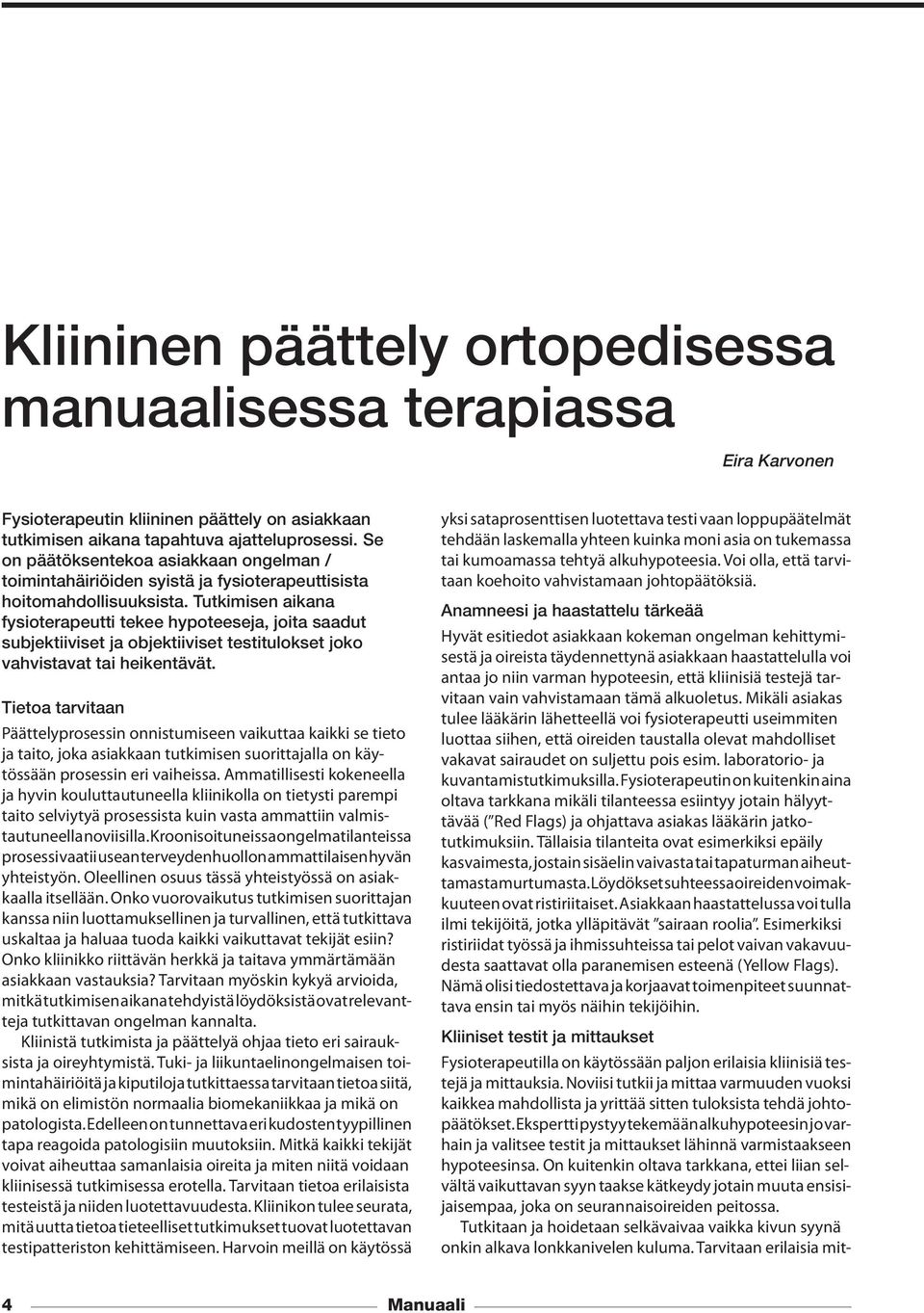 Tutkimisen aikana fysioterapeutti tekee hypoteeseja, joita saadut subjektiiviset ja objektiiviset testitulokset joko vahvistavat tai heikentävät.