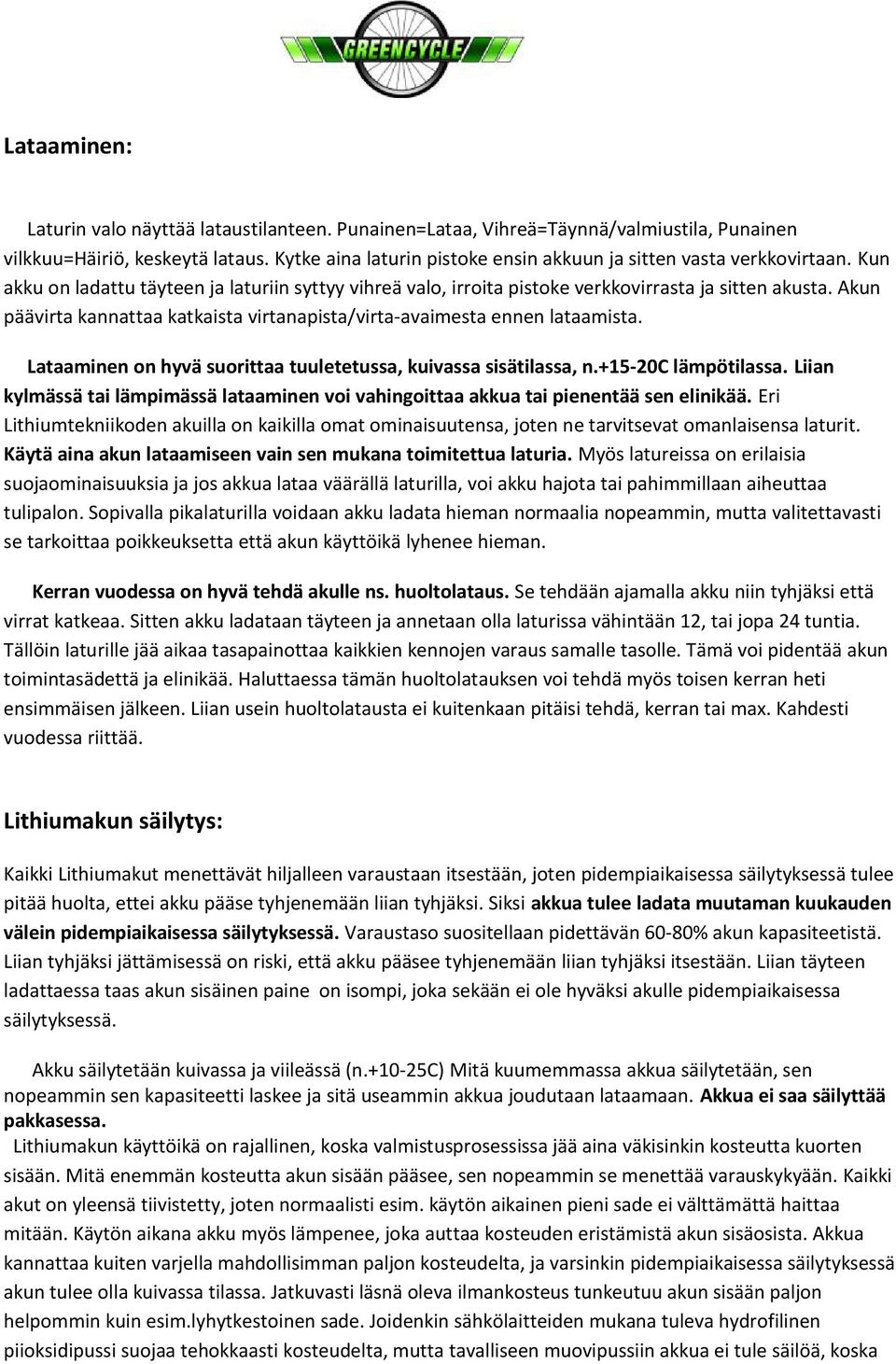 Akun päävirta kannattaa katkaista virtanapista/virta-avaimesta ennen lataamista. Lataaminen on hyvä suorittaa tuuletetussa, kuivassa sisätilassa, n.+15-20c lämpötilassa.