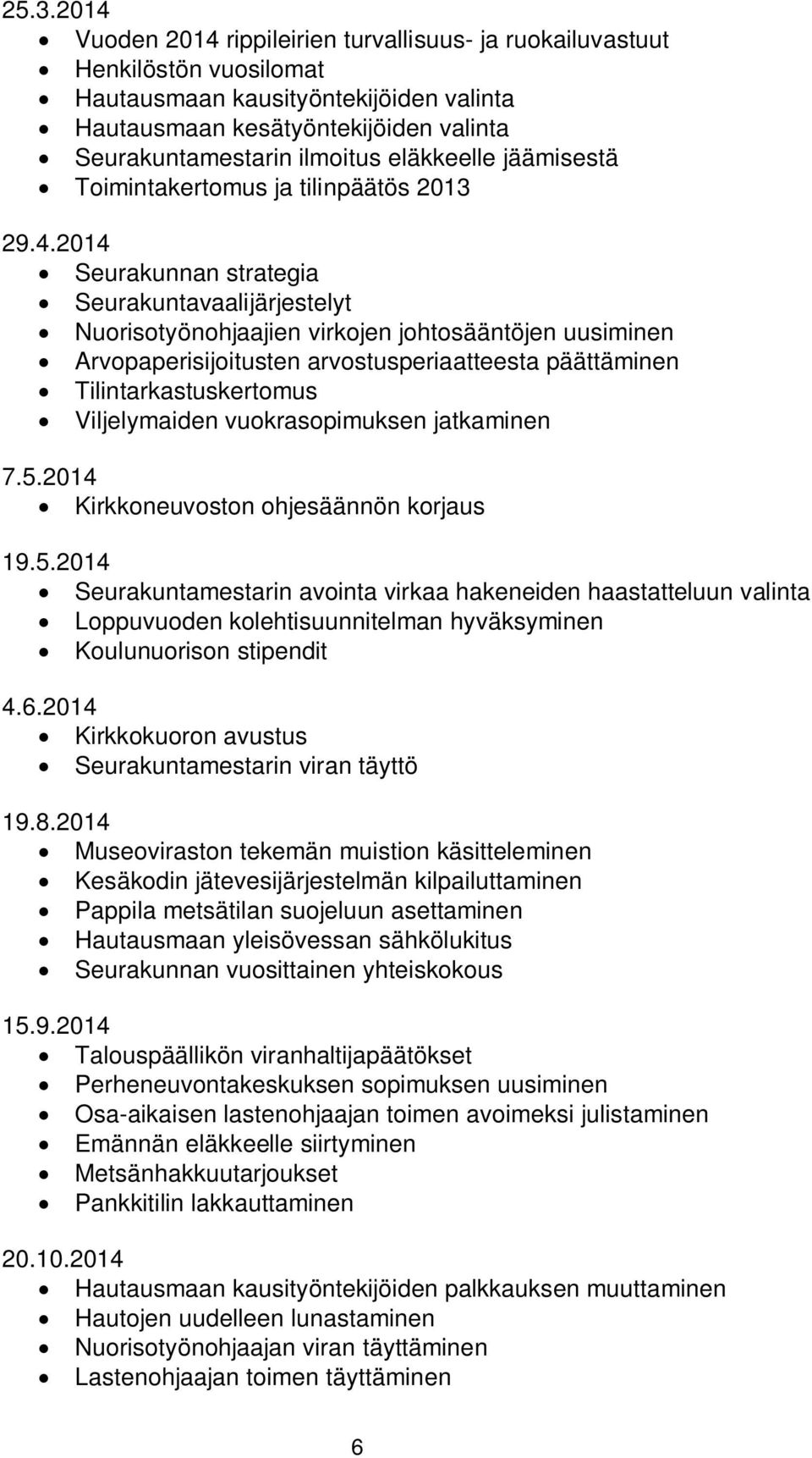 Seurakunnan strategia Seurakuntavaalijärjestelyt Nuorisotyönohjaajien virkojen johtosääntöjen uusiminen Arvopaperisijoitusten arvostusperiaatteesta päättäminen Tilintarkastuskertomus Viljelymaiden