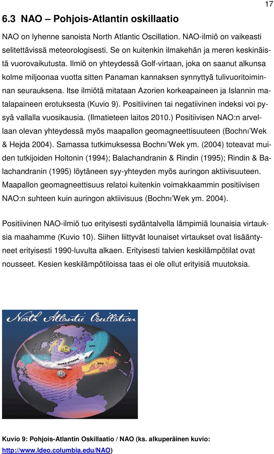 Ilmiö on yhteydessä Golf-virtaan, joka on saanut alkunsa kolme miljoonaa vuotta sitten Panaman kannaksen synnyttyä tulivuoritoiminnan seurauksena.