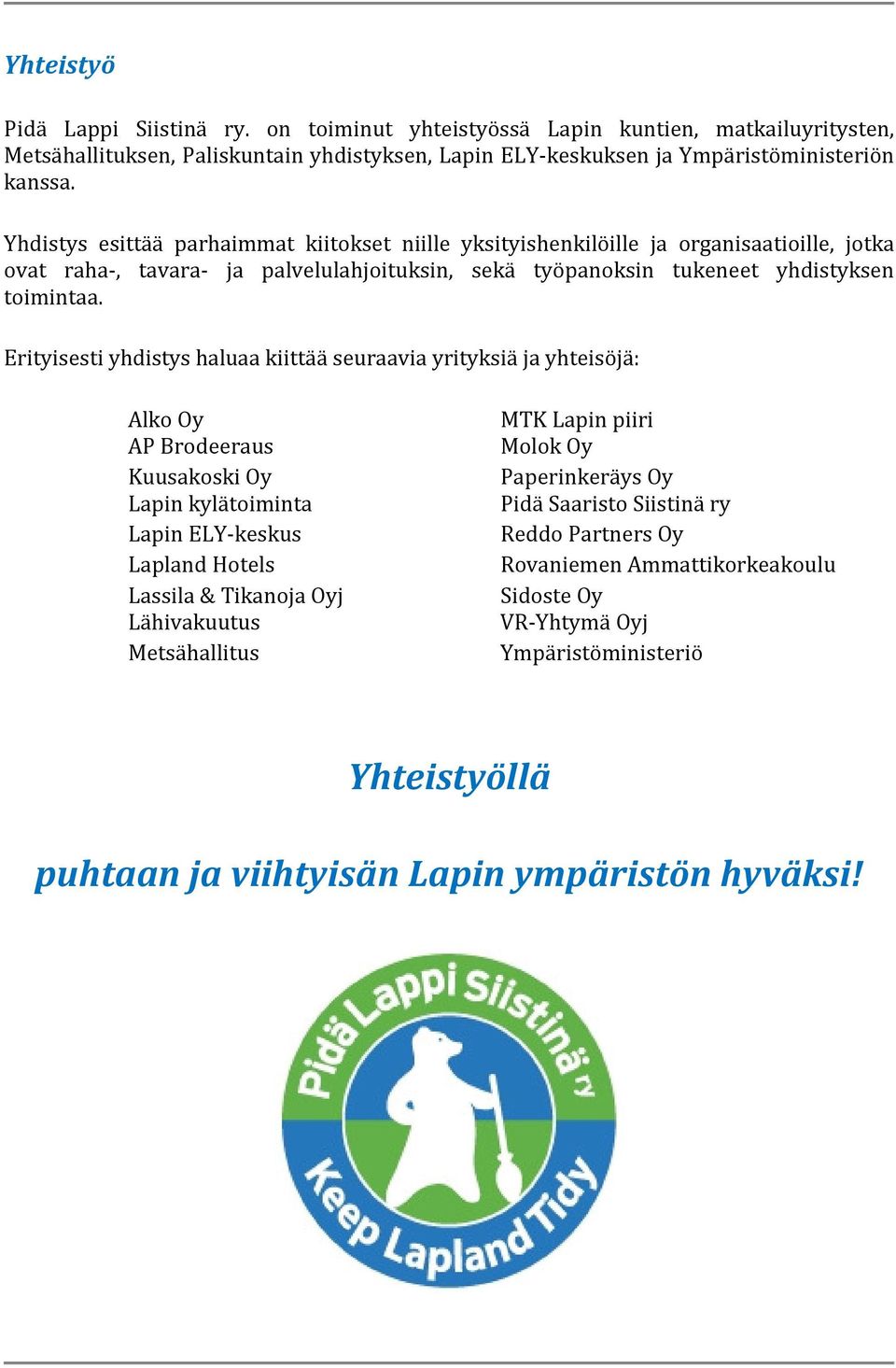 Erityisesti yhdistys haluaa kiittää seuraavia yrityksiä ja yhteisöjä: Alko Oy AP Brodeeraus Kuusakoski Oy Lapin kylätoiminta Lapin ELY-keskus Lapland Hotels Lassila & Tikanoja Oyj Lähivakuutus