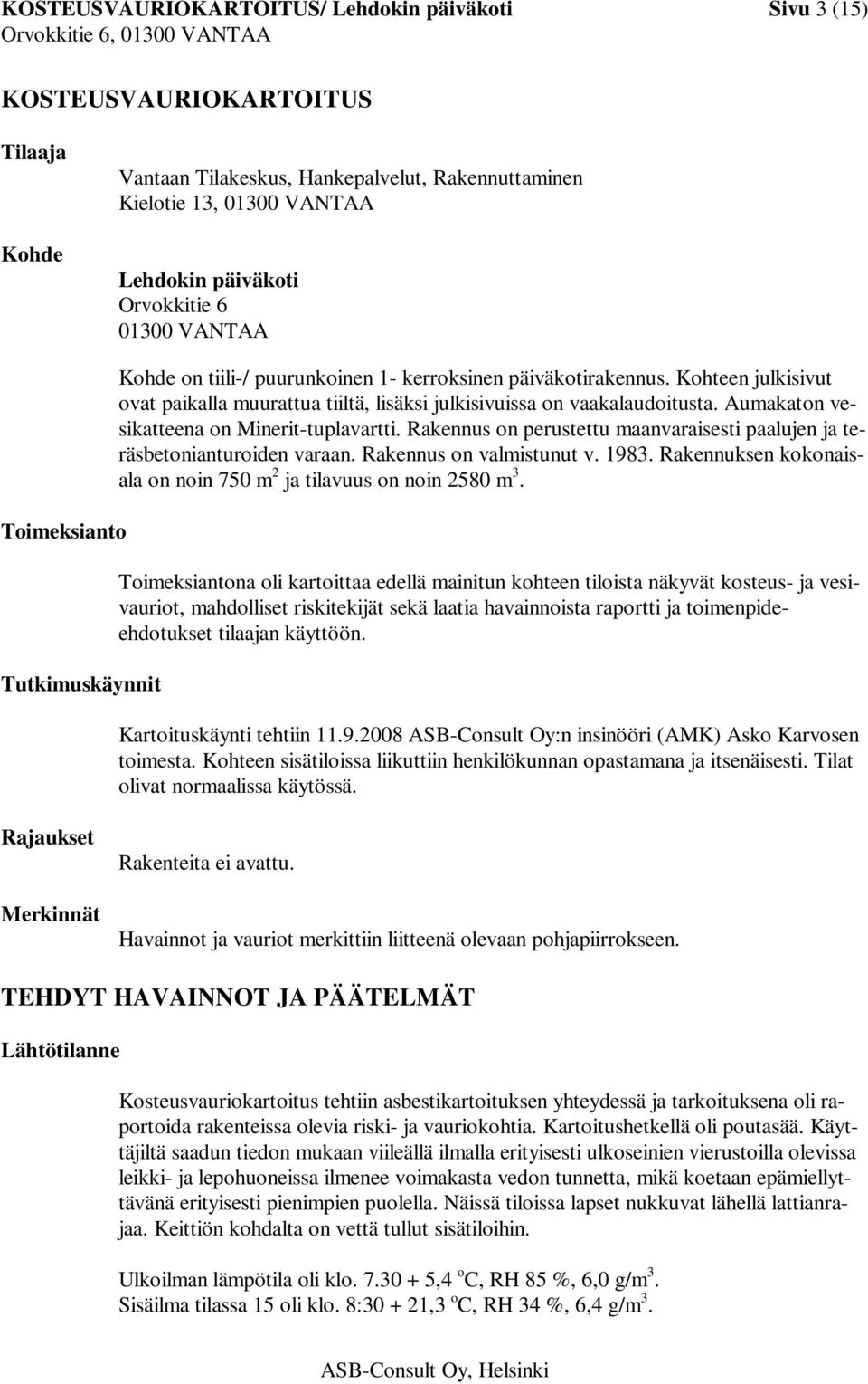 Kohteen julkisivut ovat paikalla muurattua tiiltä, lisäksi julkisivuissa on vaakalaudoitusta. Aumakaton vesikatteena on Minerit-tuplavartti.