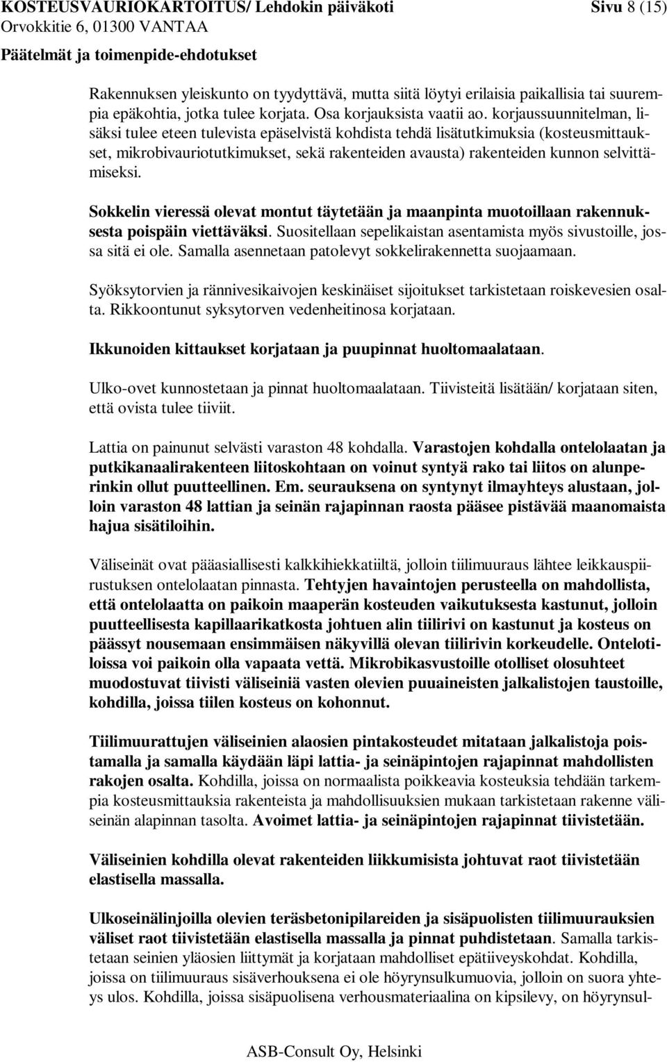 korjaussuunnitelman, lisäksi tulee eteen tulevista epäselvistä kohdista tehdä lisätutkimuksia (kosteusmittaukset, mikrobivauriotutkimukset, sekä rakenteiden avausta) rakenteiden kunnon