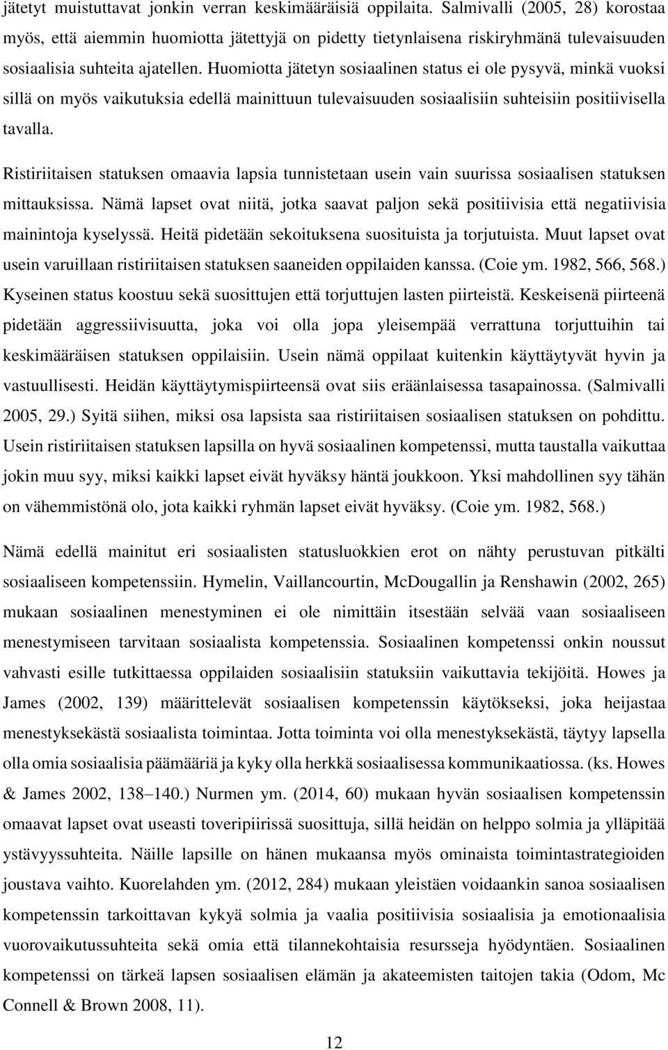 Huomiotta jätetyn sosiaalinen status ei ole pysyvä, minkä vuoksi sillä on myös vaikutuksia edellä mainittuun tulevaisuuden sosiaalisiin suhteisiin positiivisella tavalla.
