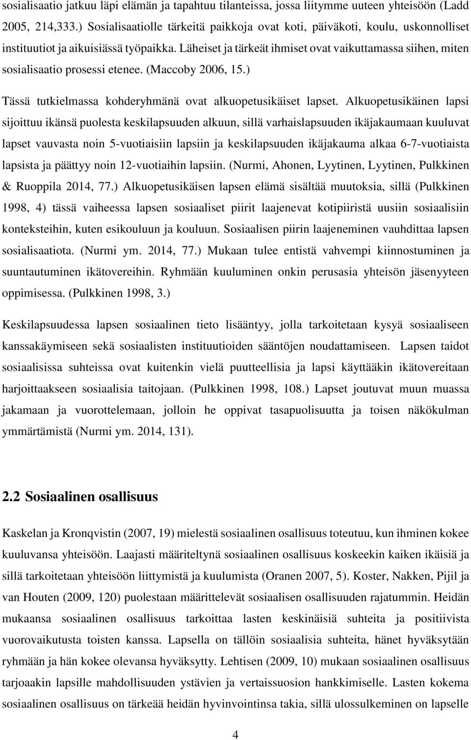 Läheiset ja tärkeät ihmiset ovat vaikuttamassa siihen, miten sosialisaatio prosessi etenee. (Maccoby 2006, 15.) Tässä tutkielmassa kohderyhmänä ovat alkuopetusikäiset lapset.
