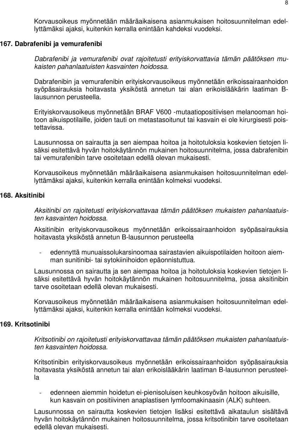 Dabrafenibin ja vemurafenibin erityiskorvausoikeus myönnetään erikoissairaanhoidon syöpäsairauksia hoitavasta yksiköstä annetun tai alan erikoislääkärin laatiman B- lausunnon perusteella.