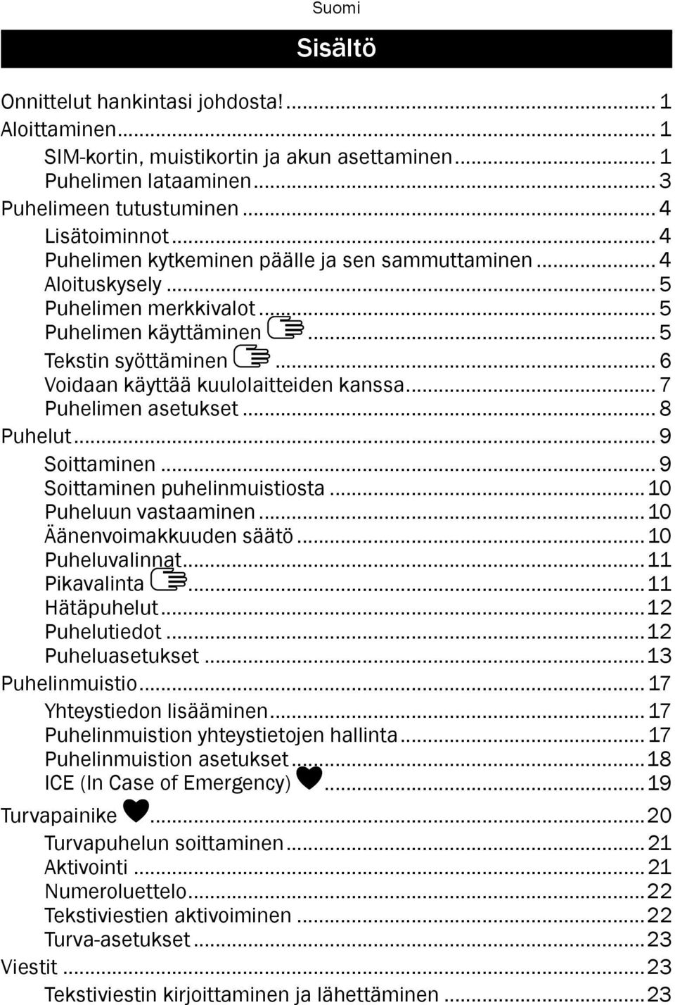 .. 7 Puhelimen asetukset... 8 Puhelut... 9 Soittaminen... 9 Soittaminen puhelinmuistiosta...10 Puheluun vastaaminen...10 Äänenvoimakkuuden säätö...10 Puheluvalinnat...11 Pikavalinta...11 Hätäpuhelut.