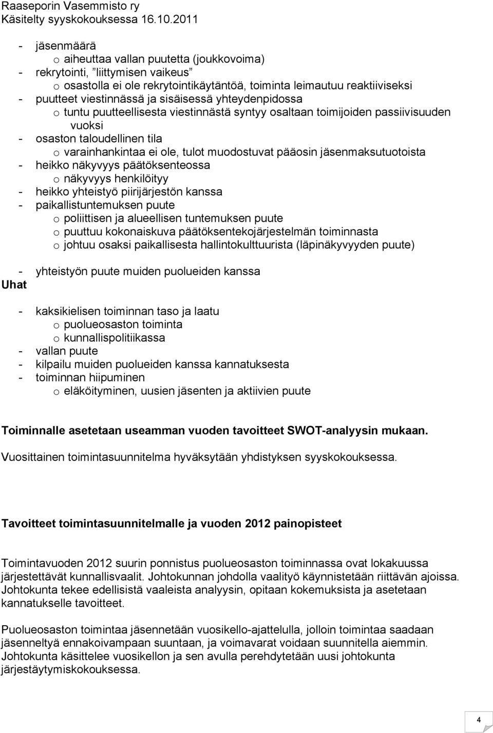 jäsenmaksutuotoista - heikko näkyvyys päätöksenteossa o näkyvyys henkilöityy - heikko yhteistyö piirijärjestön kanssa - paikallistuntemuksen puute o poliittisen ja alueellisen tuntemuksen puute o