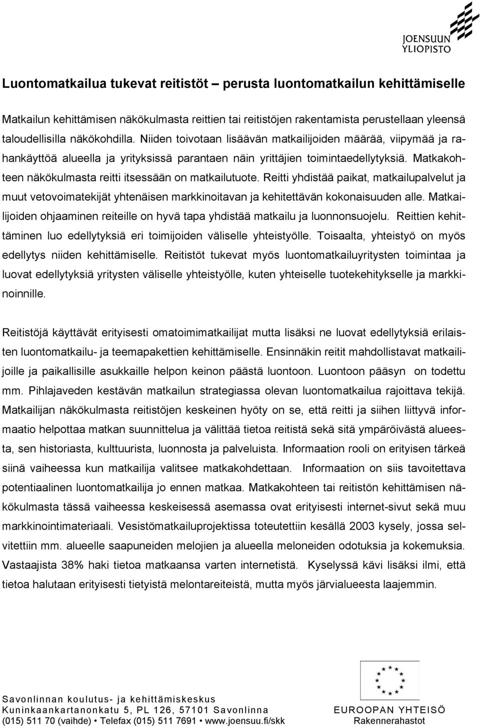 Matkakohteen näkökulmasta reitti itsessään on matkailutuote. Reitti yhdistää paikat, matkailupalvelut ja muut vetovoimatekijät yhtenäisen markkinoitavan ja kehitettävän kokonaisuuden alle.