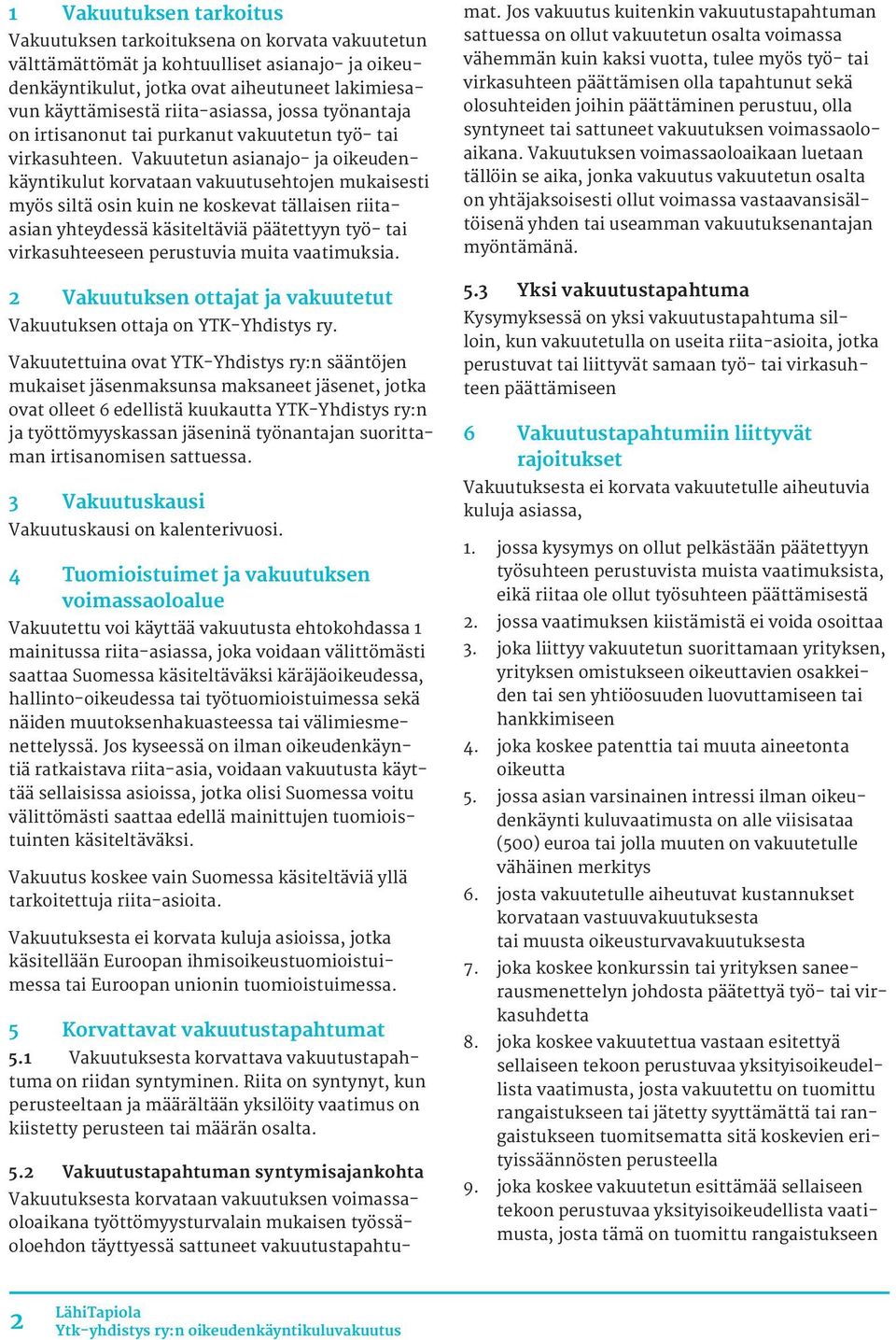 Vakuutetun asianajo- ja oikeudenkäyntikulut korvataan vakuutusehtojen mukaisesti myös siltä osin kuin ne koskevat tällaisen riitaasian yhteydessä käsiteltäviä päätettyyn työ- tai virkasuhteeseen