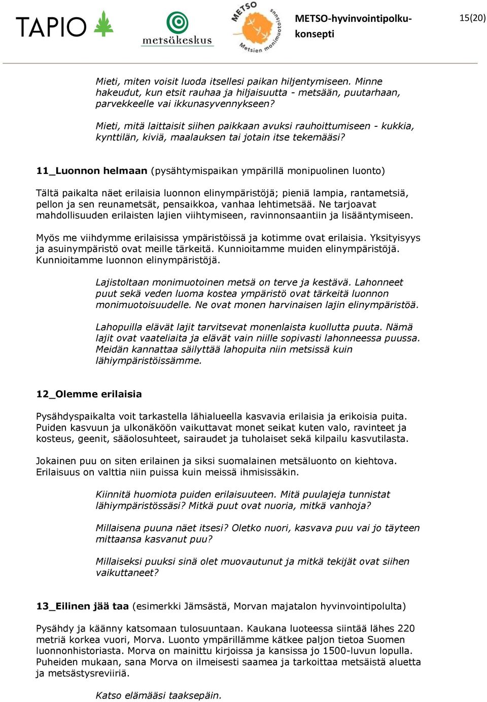 11_Luonnon helmaan (pysähtymispaikan ympärillä monipuolinen luonto) Tältä paikalta näet erilaisia luonnon elinympäristöjä; pieniä lampia, rantametsiä, pellon ja sen reunametsät, pensaikkoa, vanhaa