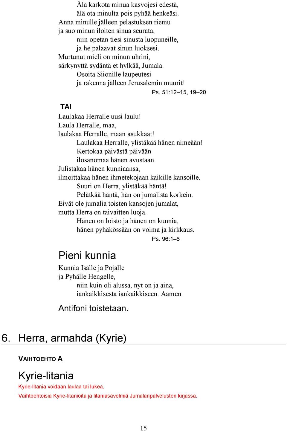 Murtunut mieli on minun uhrini, särkynyttä sydäntä et hylkää, Jumala. Osoita iionille laupeutesi ja rakenna jälleen Jerusalemin muurit! Ps. 51:12 15, 19 20 TAI aulakaa Herralle uusi laulu!