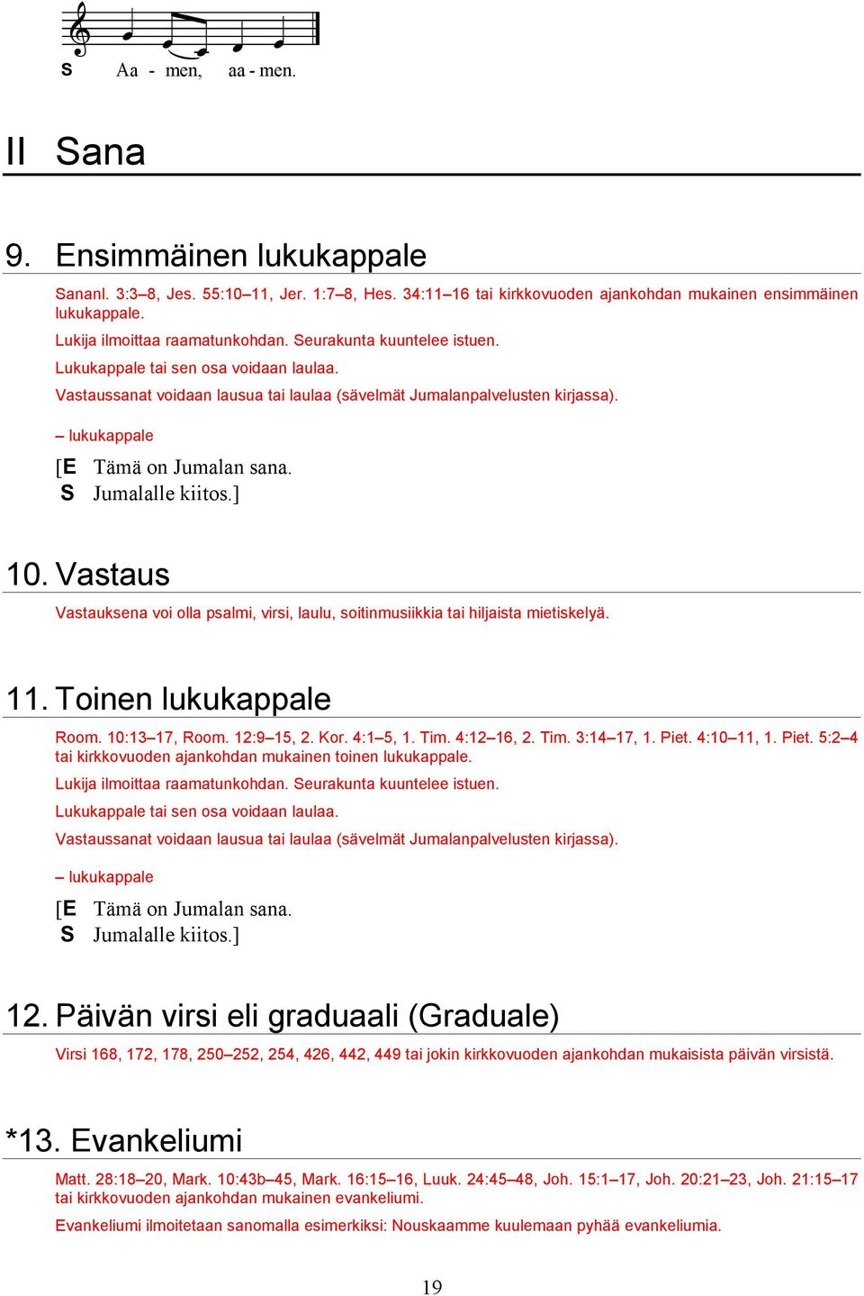 lukukappale [E Tämä on Jumalan sana. Jumalalle kiitos.] 10. Vastaus Vastauksena voi olla psalmi, virsi, laulu, soitinmusiikkia tai hiljaista mietiskelyä. 11. Toinen lukukappale Room. 10:13 17, Room.