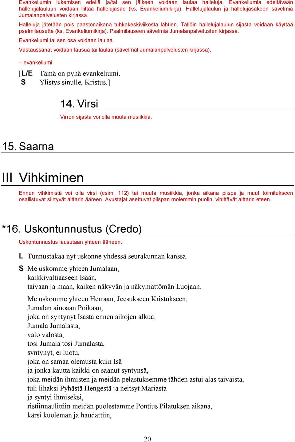 Tällöin hallelujalaulun sijasta voidaan käyttää psalmilausetta (ks. Evankeliumikirja). Psalmilauseen sävelmiä Jumalanpalvelusten kirjassa. Evankeliumi tai sen osa voidaan laulaa.