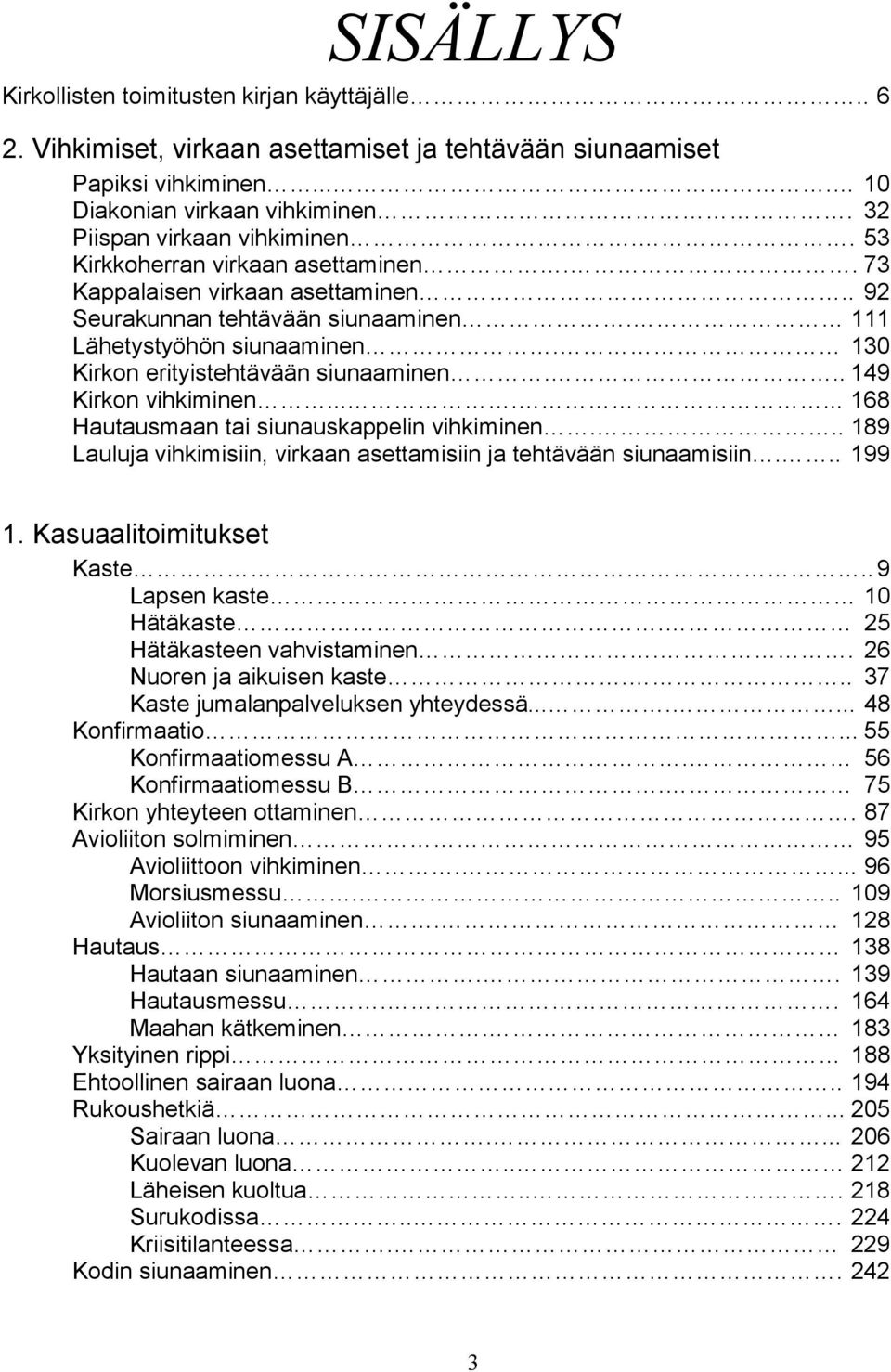 .. 149 Kirkon vihkiminen....... 168 Hautausmaan tai siunauskappelin vihkiminen... 189 auluja vihkimisiin, virkaan asettamisiin ja tehtävään siunaamisiin... 199 1. Kasuaalitoimitukset Kaste.