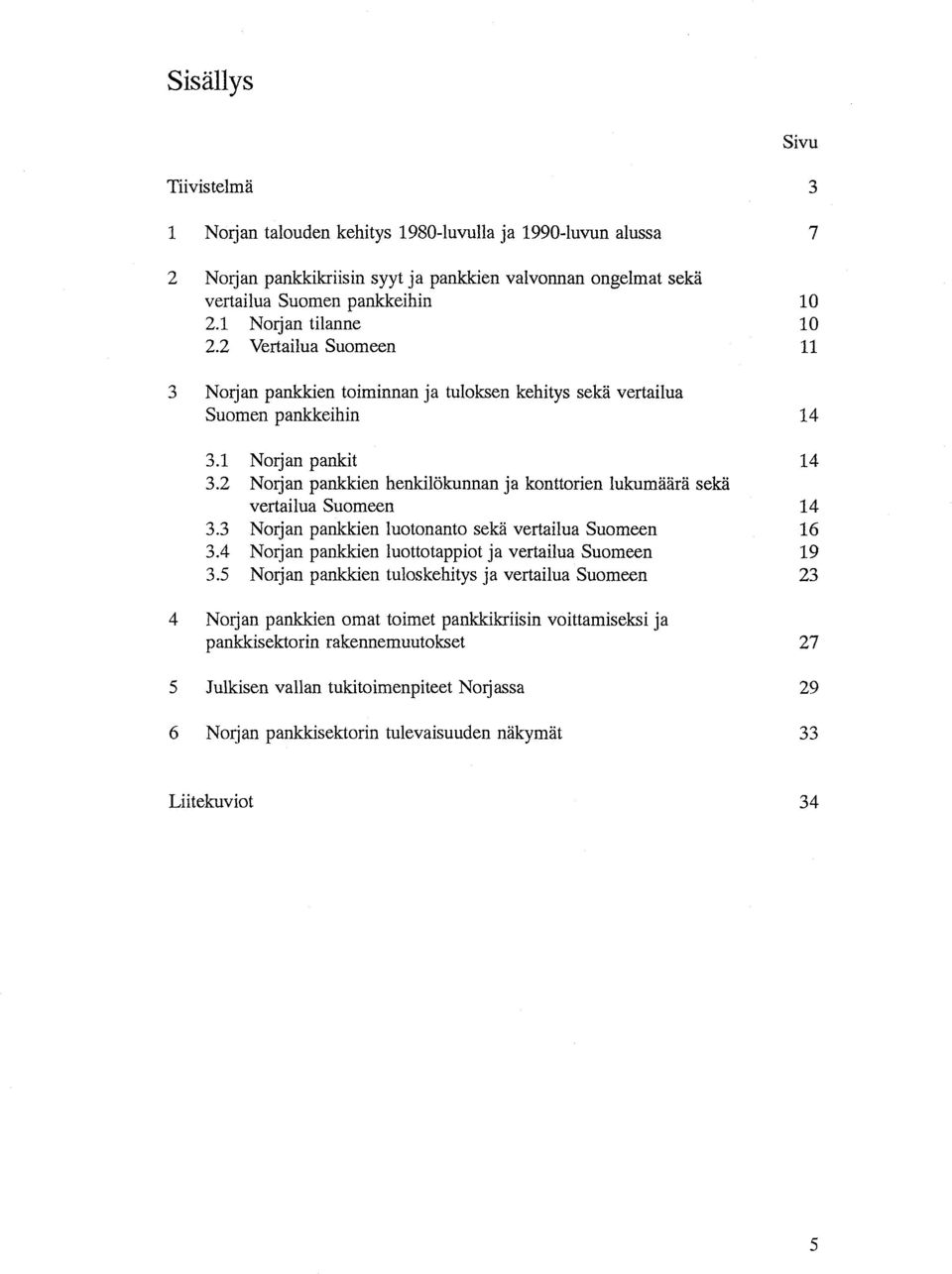2 Norjan pankkien henkilökunnan ja konttorien lukumäärä sekä vertailua Suomeen 14 3.3 Norjan pankkien luotonanto sekä vertailua Suomeen 16 3.4 Norjan pankkien luottotappiot ja vertailua Suomeen 19 3.