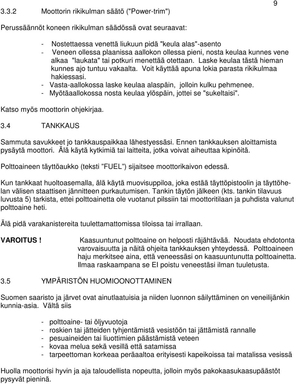 - Vasta-aallokossa laske keulaa alaspäin, jolloin kulku pehmenee. - Myötäaallokossa nosta keulaa ylöspäin, jottei se "sukeltaisi". Katso myös moottorin ohjekirjaa. 3.