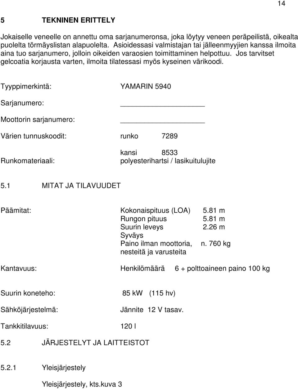 Jos tarvitset gelcoatia korjausta varten, ilmoita tilatessasi myös kyseinen värikoodi.