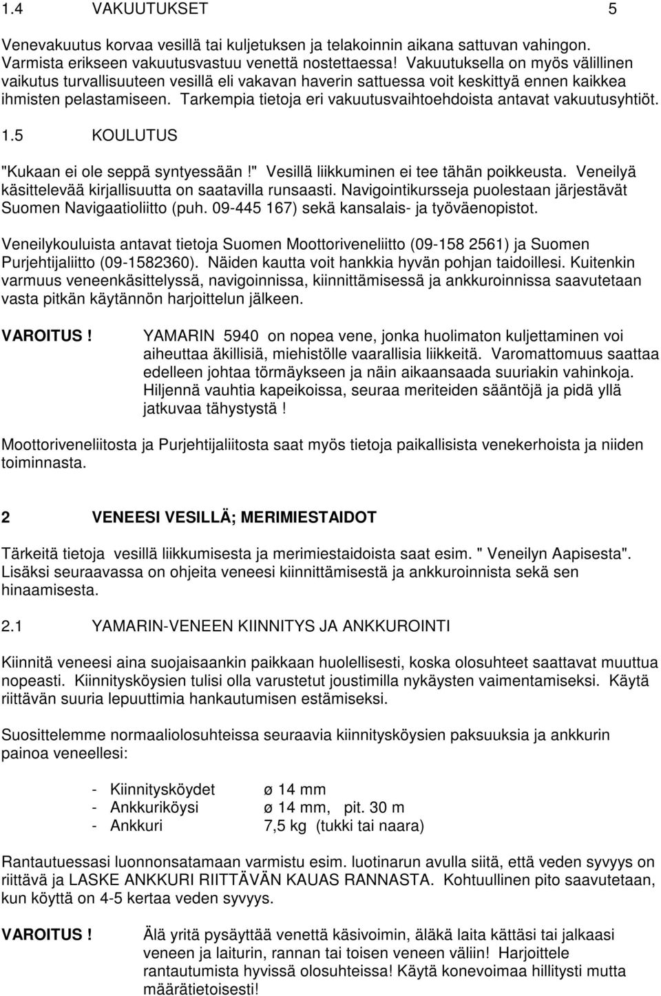 Tarkempia tietoja eri vakuutusvaihtoehdoista antavat vakuutusyhtiöt. 1.5 KOULUTUS "Kukaan ei ole seppä syntyessään!" Vesillä liikkuminen ei tee tähän poikkeusta.