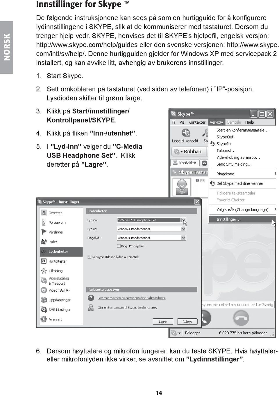 Denne hurtigguiden gjelder for Windows XP med servicepack 2 installert, og kan avvike litt, avhengig av brukerens innstillinger. 1. Start Skype. 2. Sett omkobleren på tastaturet (ved siden av telefonen) i IP -posisjon.