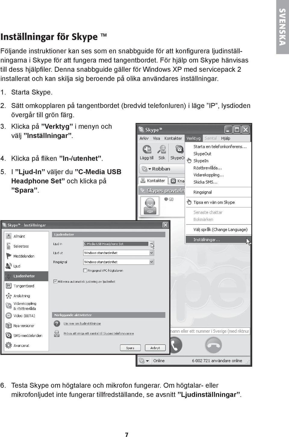 Starta Skype. 2. Sätt omkopplaren på tangentbordet (bredvid telefonluren) i läge IP, lysdioden övergår till grön färg. 3. Klicka på Verktyg i menyn och välj Inställningar. 4.