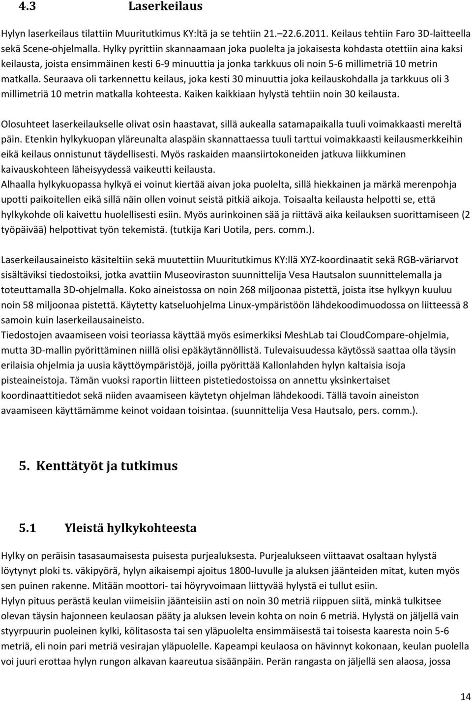 Seuraava oli tarkennettu keilaus, joka kesti 30 minuuttia joka keilauskohdalla ja tarkkuus oli 3 millimetriä 10 metrin matkalla kohteesta. Kaiken kaikkiaan hylystä tehtiin noin 30 keilausta.