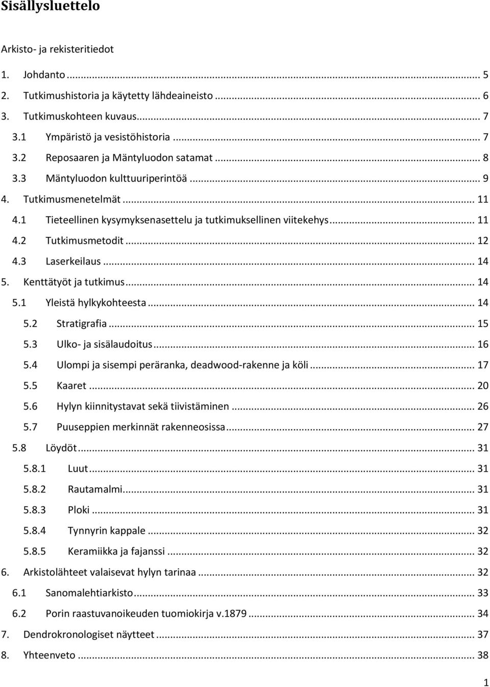 Kenttätyöt ja tutkimus... 14 5.1 Yleistä hylkykohteesta... 14 5.2 Stratigrafia... 15 5.3 Ulko- ja sisälaudoitus... 16 5.4 Ulompi ja sisempi peräranka, deadwood-rakenne ja köli... 17 5.5 Kaaret... 20 5.
