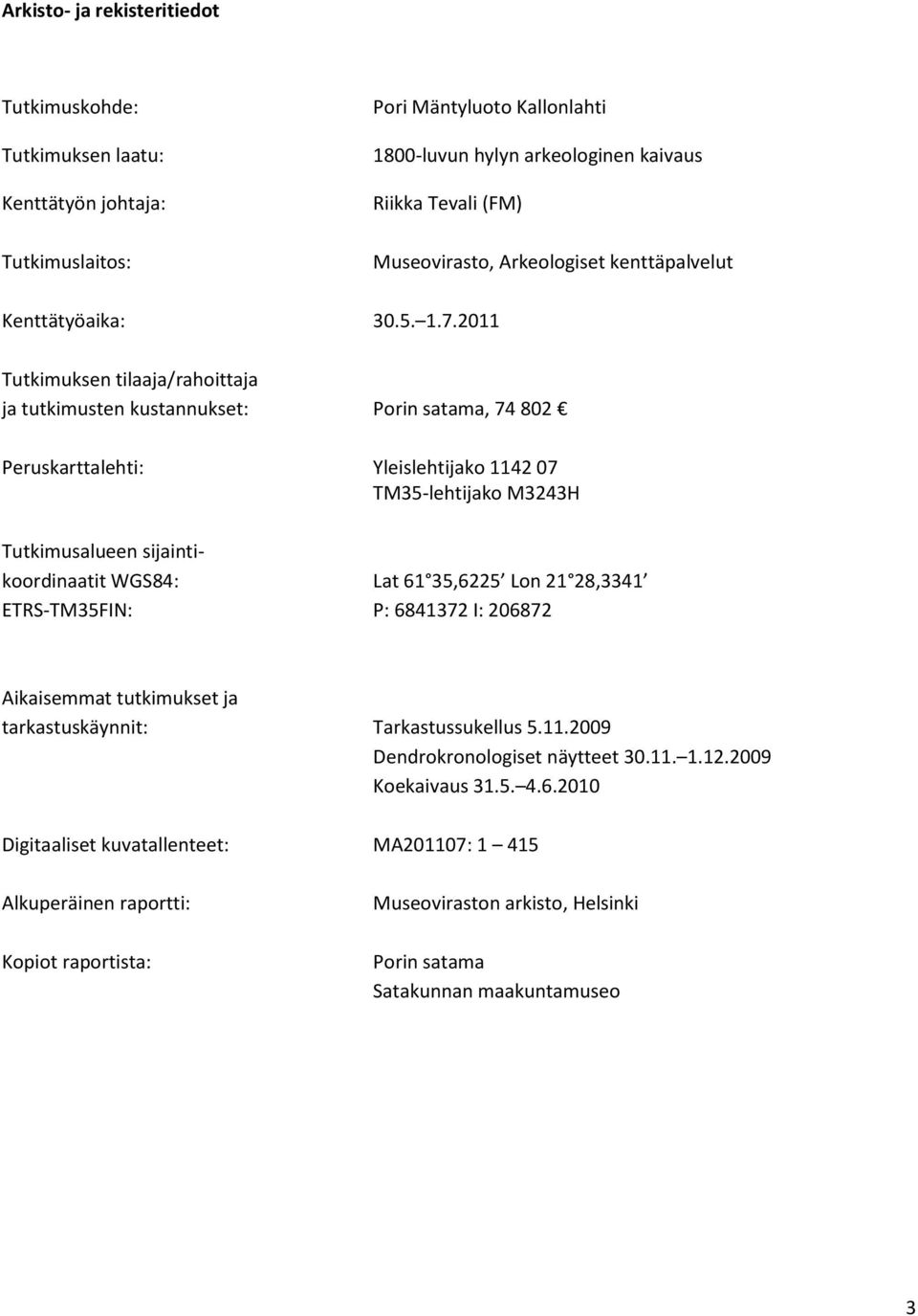 2011 Tutkimuksen tilaaja/rahoittaja ja tutkimusten kustannukset: Porin satama, 74 802 Peruskarttalehti: Yleislehtijako 1142 07 TM35-lehtijako M3243H Tutkimusalueen sijaintikoordinaatit WGS84: Lat 61