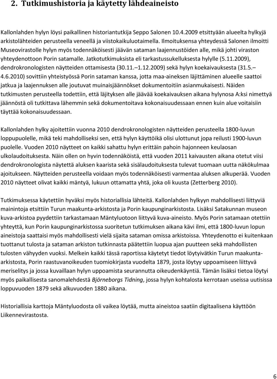 Ilmoituksensa yhteydessä Salonen ilmoitti Museovirastolle hylyn myös todennäköisesti jäävän sataman laajennustöiden alle, mikä johti viraston yhteydenottoon Porin satamalle.