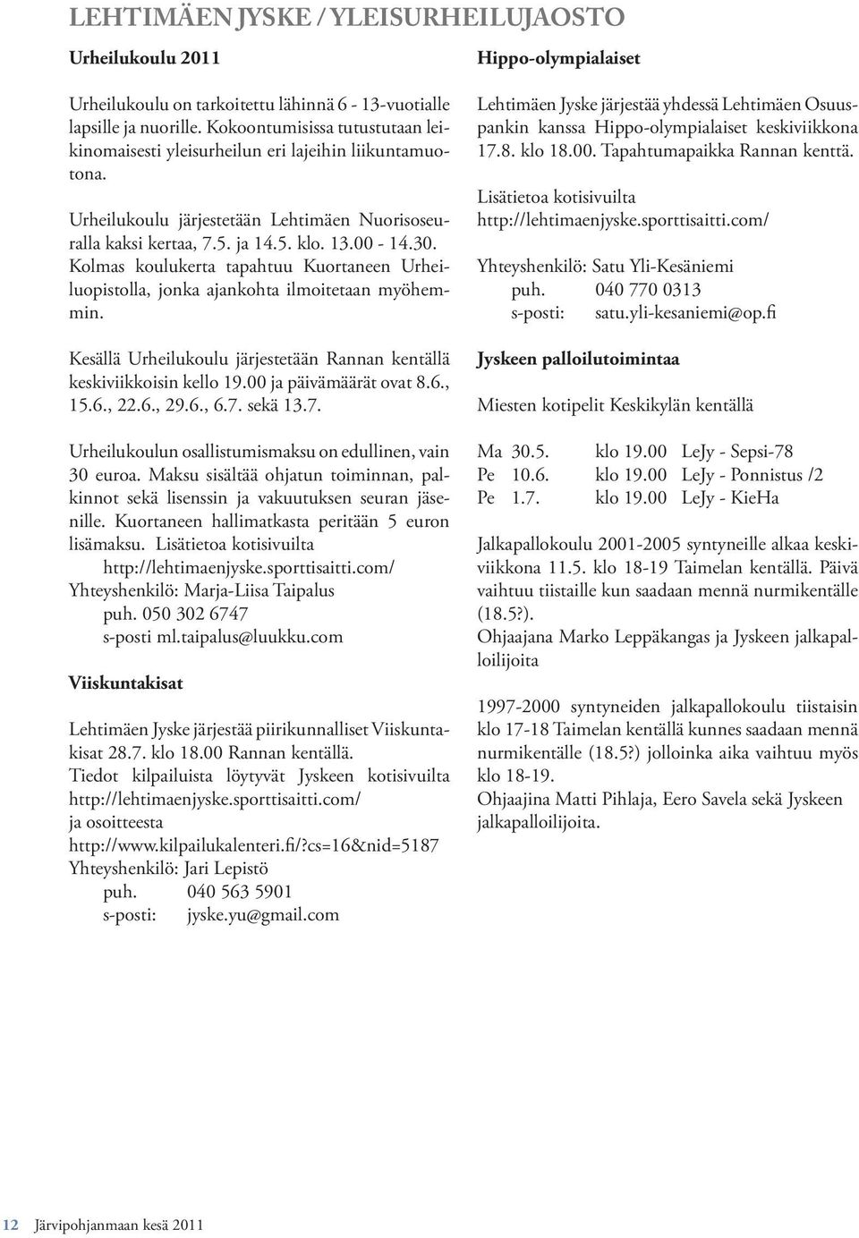 Kolmas koulukerta tapahtuu Kuortaneen Urheiluopistolla, jonka ajankohta ilmoitetaan myöhemmin. Kesällä Urheilukoulu järjestetään Rannan kentällä keskiviikkoisin kello 19.00 ja päivämäärät ovat 8.6.