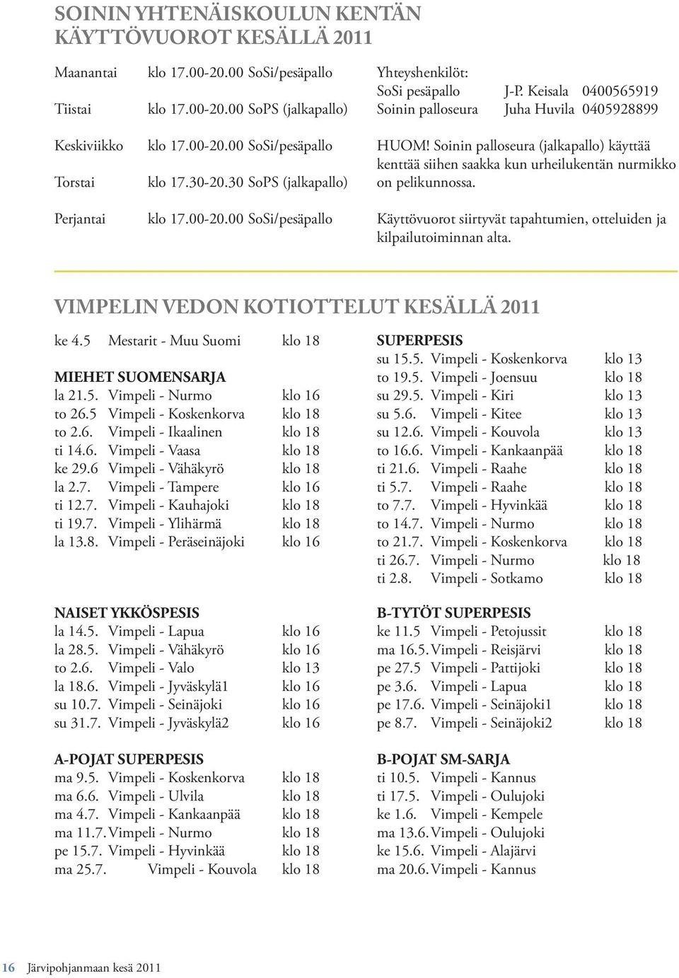 Soinin palloseura (jalkapallo) käyttää kenttää siihen saakka kun urheilukentän nurmikko on pelikunnossa. Käyttövuorot siirtyvät tapahtumien, otteluiden ja kilpailutoiminnan alta.