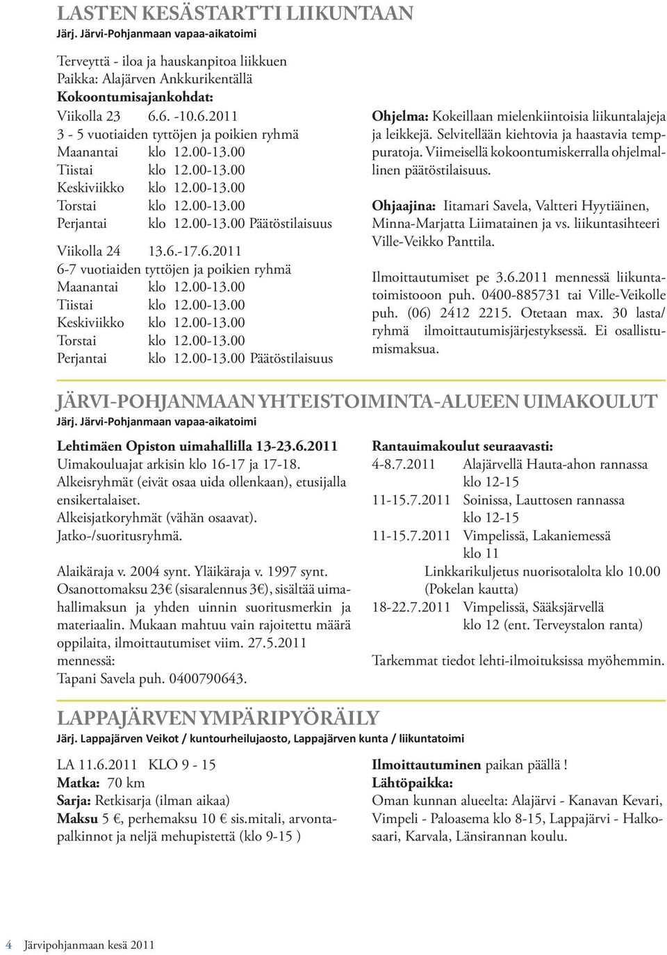 6.-17.6.2011 6-7 vuotiaiden tyttöjen ja poikien ryhmä Maanantai klo 12.00-13.00 Tiistai klo 12.00-13.00 Keskiviikko klo 12.00-13.00 Torstai klo 12.00-13.00 Perjantai klo 12.00-13.00 Päätöstilaisuus Ohjelma: Kokeillaan mielenkiintoisia liikuntalajeja ja leikkejä.