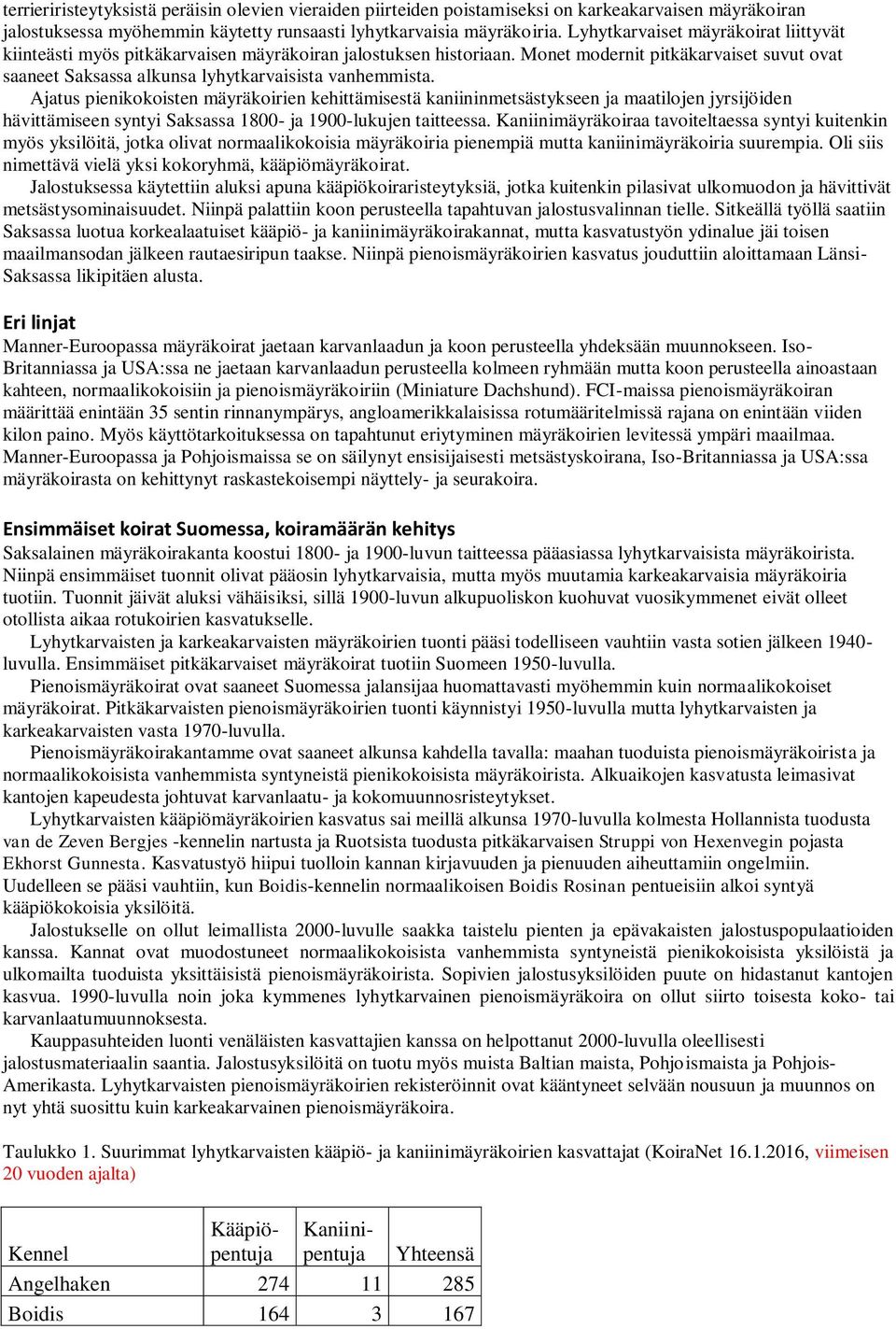 Ajatus pienikokoisten mäyräkoirien kehittämisestä kaniininmetsästykseen ja maatilojen jyrsijöiden hävittämiseen syntyi Saksassa 1800- ja 1900-lukujen taitteessa.