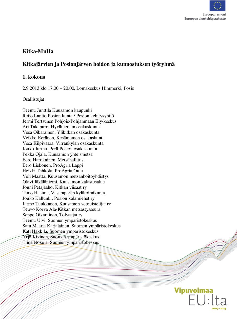 osakaskunta Vesa Oikarainen, Ylikitkan osakaskunta Veikko Keränen, Kesäniemen osakaskunta Vesa Kilpivaara, Virrankylän osakaskunta Jouko Jurmu, Perä-Posion osakaskunta Pekka Ojala, Kuusamon