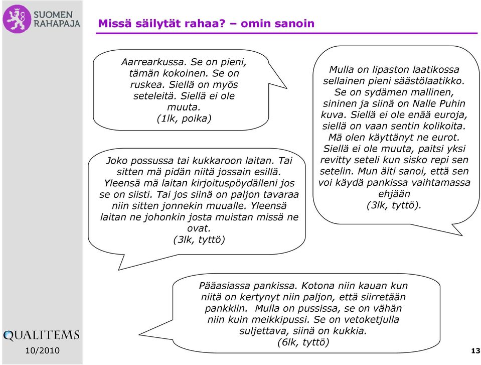 Yleensä laitan ne johonkin josta muistan missä ne ovat. (3lk, tyttö) Mulla on lipaston laatikossa sellainen pieni säästölaatikko. Se on sydämen mallinen, sininen ja siinä on Nalle Puhin kuva.